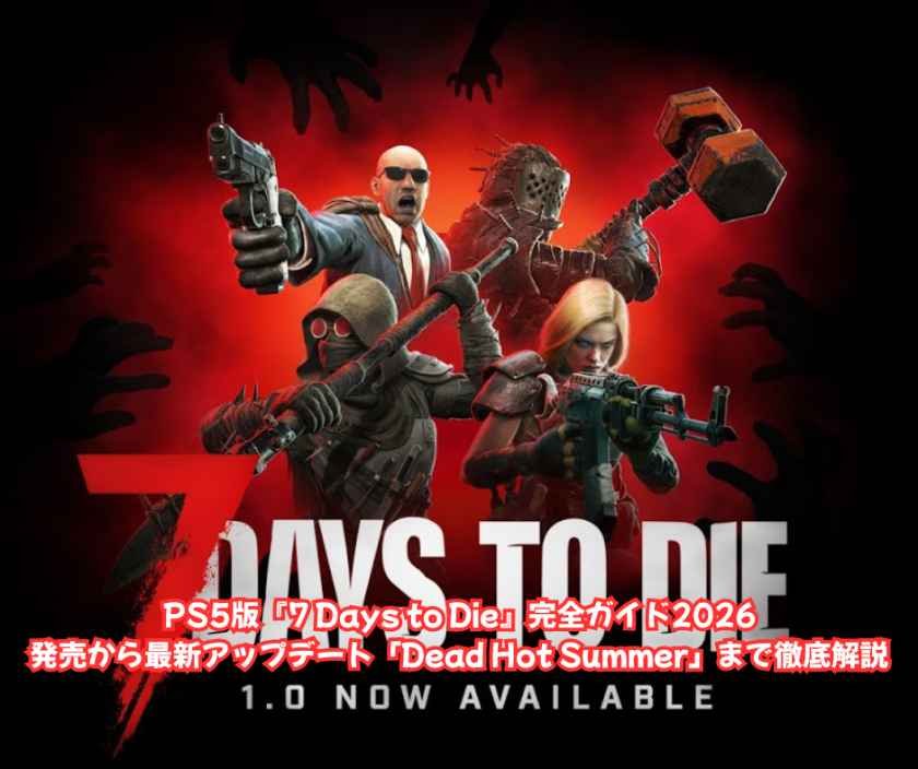 PS5版『7 Days to Die』完全ガイド2026｜発売から最新アップデート「Dead Hot Summer」まで徹底解説