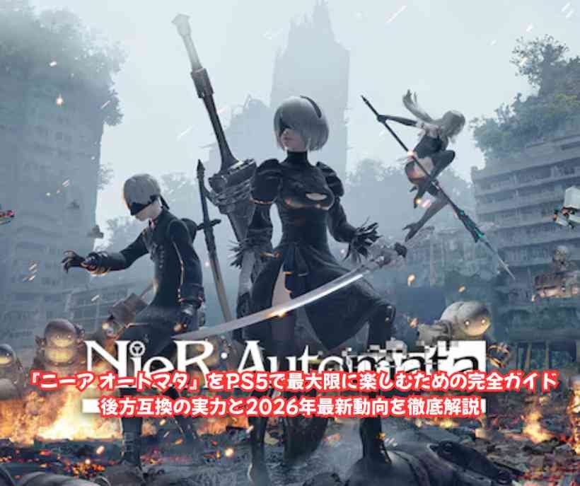 『ニーア オートマタ』をPS5で最大限に楽しむための完全ガイド｜後方互換の実力と2026年最新動向を徹底解説